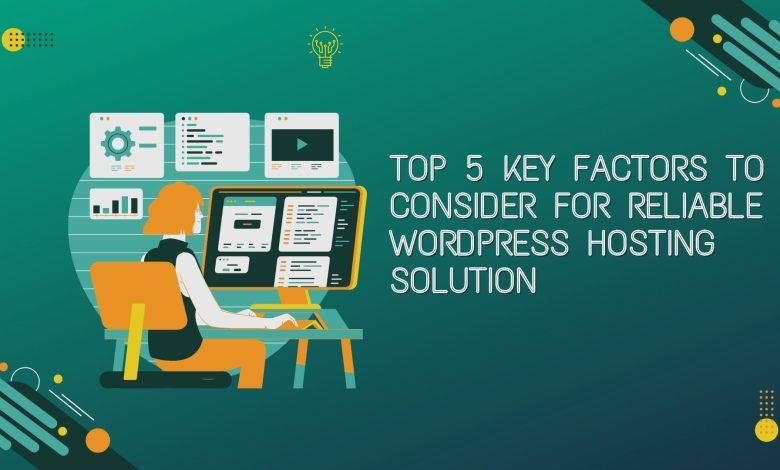 Top 5 Key Factors To Consider For Reliable Wordpress Hosting Solution