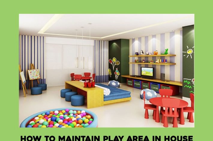 How to Maintain Play Area in House