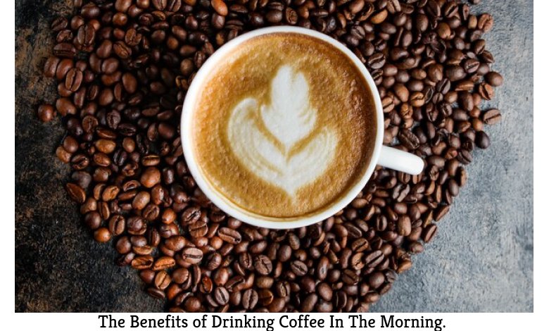 The Benefits of Drinking Coffee In The Morning.