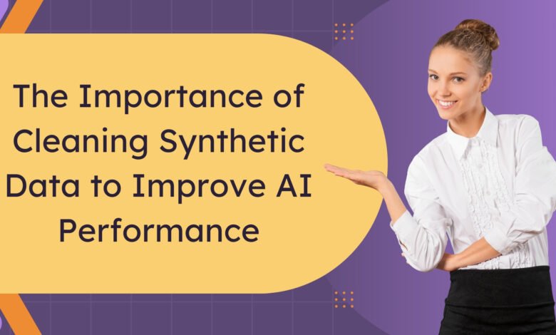 The Importance of Cleaning Synthetic Data to Improve AI Performance